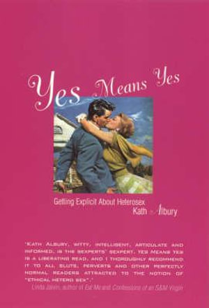 Yes Means Yes : Getting Explicit about Heterosex - Kath Albury