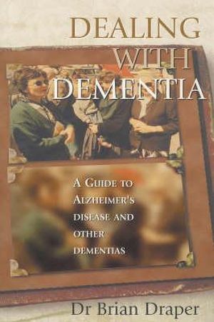 Dealing With Dementia : A guide to Alzheimer's Disease and other dementias - Brian Draper