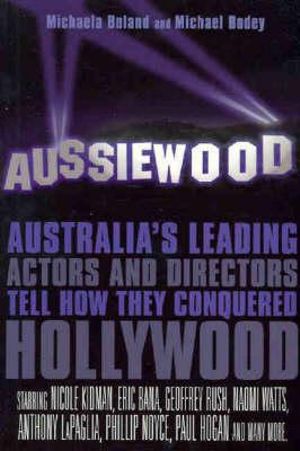 Aussiewood : Australia's leading actors and directors tell how they conquered Hollywood - Michaela Boland