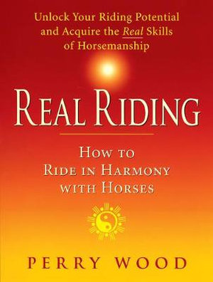 Real Riding : How to Ride in Harmony With Horses - WOOD PERRY