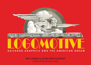 Logomotive : Railroad Graphics and the American Dream - Ian Logan