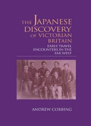 The Japanese Discovery of Victorian Britain : Early Travel Encounters in the Far West - Andrew Cobbing