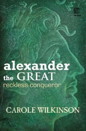 Alexander the Great : Reckless Conqueror - Carole Wilkinson