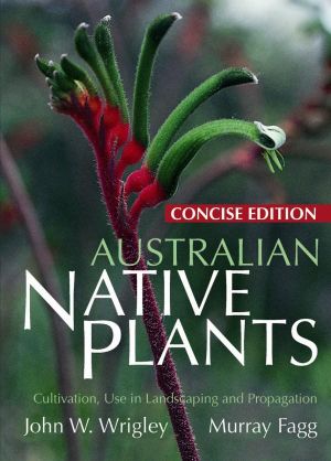 Australian Native Plants - Concise Edition : Cultivation, Use in Landscaping, and Propagation - John W. Wrigley