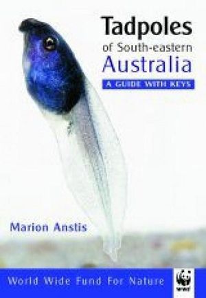 Tadpoles of South Eastern Australia : A Guide with Keys - Marion Anstis