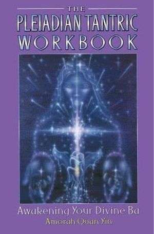 The Pleiadian Tantric Workbook : Awakening Your Divine Ba - Amorah Quan Yin