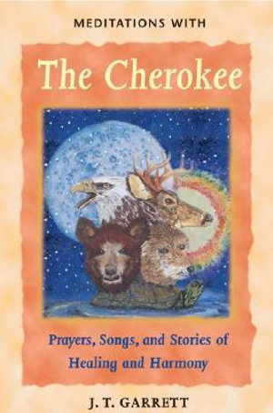 Meditations with the Cherokee : Prayers, Songs, and Stories of Healing and Harmony - J. T. Garrett