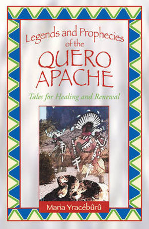 Legends and Prophecies of the Quero Apache : Tales for Healing and Renewal - Maria Yracébûrû