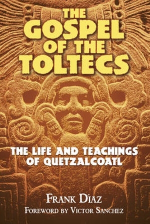 The Gospel of the Toltecs : The Life and Teachings of Quetzalcoatl - Frank Díaz