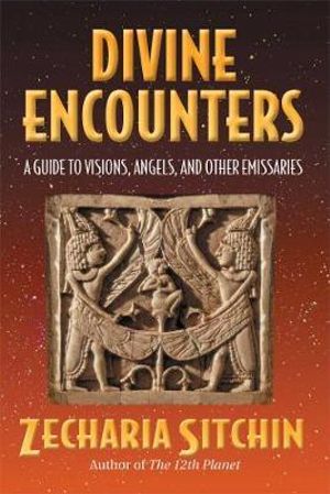 Divine Encounters : A Guide to Visions, Angels, and Other Emissaries - Zecharia Sitchin