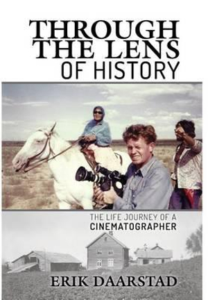 Through the Lens of History : The Life Journey of a Cinematographer - Erik Daarstad