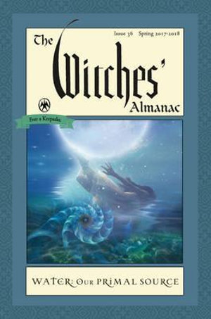 The Witches' Almanac: Issue 36, Spring 2017 to 2018 : Water: Our Primal Source - Andrew Theitic