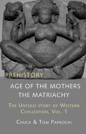 The Untold Story of Western Civilization, Vol. 1 : Prehistory: The Age of the Mothers - Chuck Paprocki