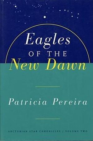 Eagles Of The New Dawn : Arcturian Star Chronicles, Volume Two - Patricia Pereira