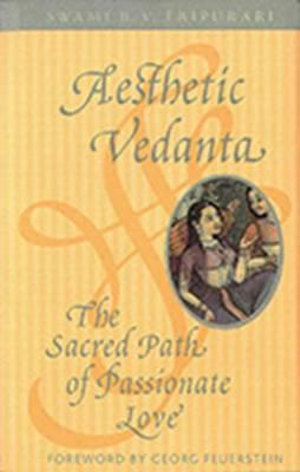 Aesthetic Vedanta : The Sacred Path of Passionate Love - Swami B.V. Tripurari