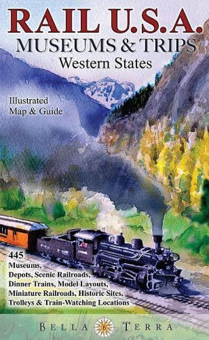 Rail USA Museums & Trips Guide & Map Western States 445 Train Rides, Heritage Railroads, Historic Depots, Railroad & Trolley Museums, Model Layouts, Train-Watching Locations & More! - Eric Riback