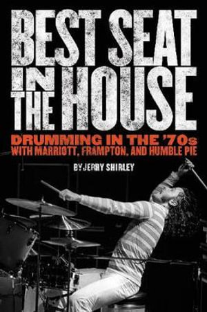 Best Seat in the House : Drumming in the '70s with Marriott Frampton and Humble Pie  - Jerry Shirley