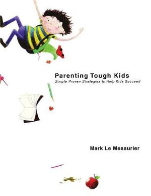 Parenting Tough Kids : Simple Proven Strategies to Help Kids Succeed - Mark Le Messurier