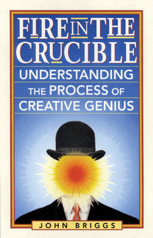 Fire in the Crucible : Understanding the Process of Creative Genius - John Briggs