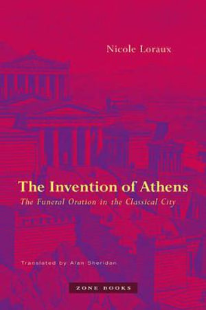 The Invention of Athens : The Funeral Oration in the Classical City - Nicole Loraux