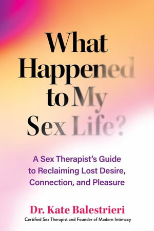 What Happened to My Sex Life? : A Sex Therapist's Guide to Reclaiming Lost Desire, Connection, and Pleasure - Kate Balestrieri