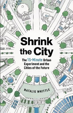 Shrink the City : The 15-Minute Urban Experiment and the Cities of the Future - Natalie Whittle