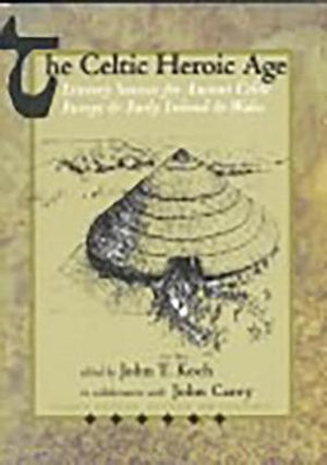 The Celtic Heroic Age : Celtic Studies Publications - John T. Koch