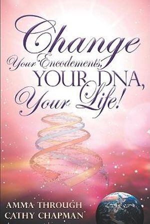 Change Your Encodements, Your DNA, Your Life! - Cathy Chapman