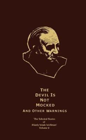 The Selected Stories of Manly Wade Wellman Volume 2: The Devil is Not Mocked & Other Warnings : The Selected Stories of Manly Wade Wellman, Volume Two - Manly Wade Wellman