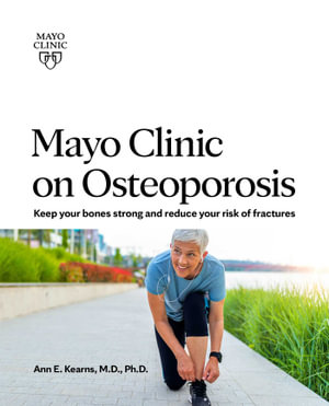 Mayo Clinic on Osteoporosis : Keep your bones strong and reduce your risk of fractures - Dr. Ann E. Kearns M.D., Ph.D.