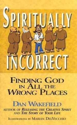 Spiritually Incorrect : Finding God in All the Wrong Places - Dan Wakefield