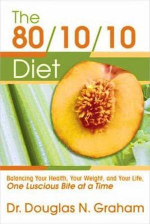 80/10/10 Diet : Balancing Your Health, Your Weight and Your Life - One Luscious Bite at a Time - Douglas N. Graham