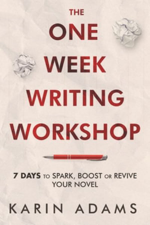 The One Week Writing Workshop : 7 Days to Spark, Boost or Revive Your Novel - Karin Adams