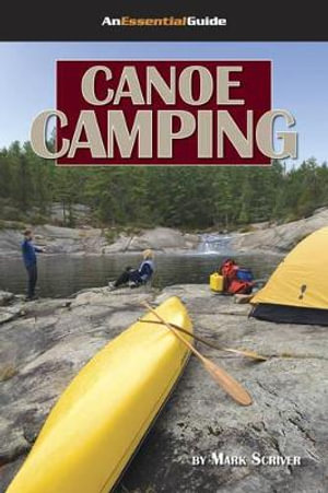 Canoe Camping : An Essential Guide - Mark Scriver