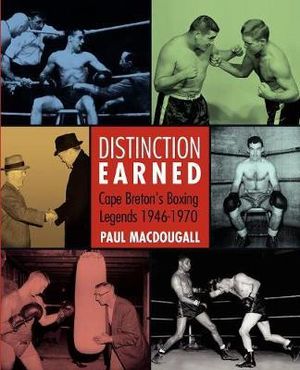 Distinction Earned : Cape Breton's Boxing Legends 1946-1970 - Paul Macdougall