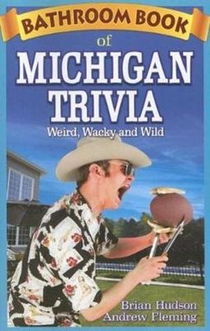 Bathroom Book of Michigan Trivia : Weird, Wacky and Wild - Brian Hudson