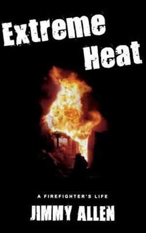 Extreme Heat : A Firefighter's Life - Jimmy Allen