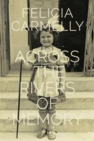 Across the Rivers of Memory : The Azrieli Series of Holocaust Survivor Memoirs - Felicia Carmelly