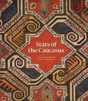 Stars of the Caucasus : Antique Azerbaijan Silk Embroideries - Michael Franses