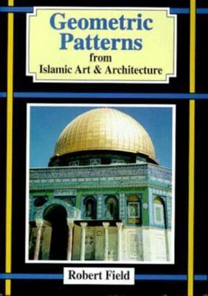 Geometric Patterns from Islamic Art and Architecture : And How to Draw Them - Robert Field