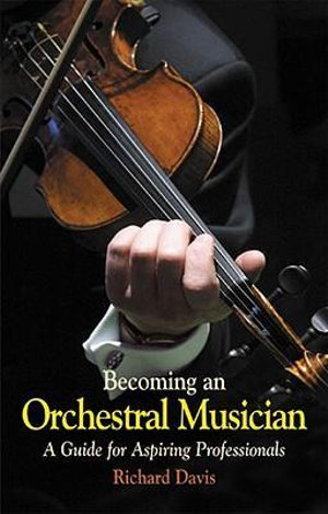 Becoming an Orchestral Musician : A Guide for Aspiring Professionals - Richard Davis