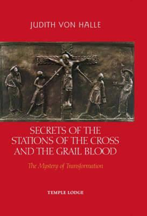 Secrets of the Stations of the Cross and the Grail Blood : The Mystery of Transformation - Judith von Halle