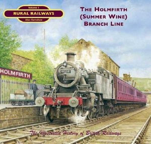 The Holmfirth (Summer Wine) Branch Line : Rural Railways S. - Dr. Alan Earnshaw