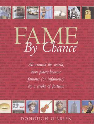 Fame by Chance : An A-Z of Places That Became Famous (or Infamous) by a Twist of Fate - Donough O'Brien