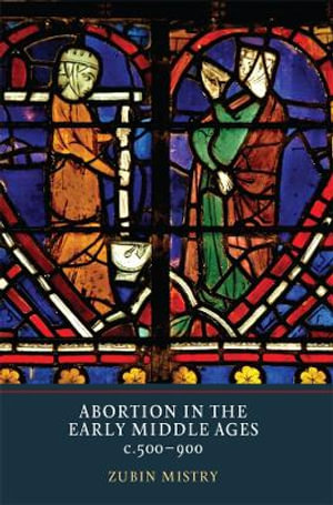 Abortion in the Early Middle Ages, c.500-900 - Zubin Mistry