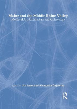 Mainz and the Middle Rhine Valley: Medieval Art, Architecture and Archaeology: Volume 30 : Medieval Art, Architecture and Archaeology - Ute Engel