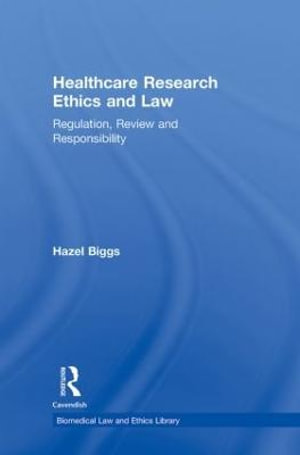 Healthcare Research Ethics and Law : Regulation, Review and Responsibility - Hazel Biggs