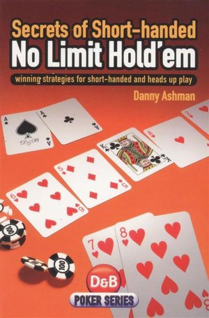 Secrets of Short-Handed No Limit Hold'em : Winning Strategies for Short-Handed and Heads Up Play - Danny Ashman