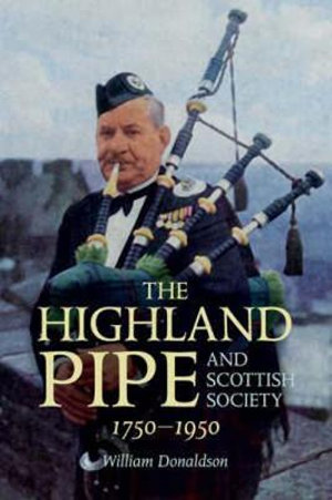 The Highland Pipe and Scottish Society 1750-1950 : 1750-1950 - William Donaldson