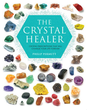 The Crystal Healer : Crystal prescriptions that will change your life forever - Philip Permutt